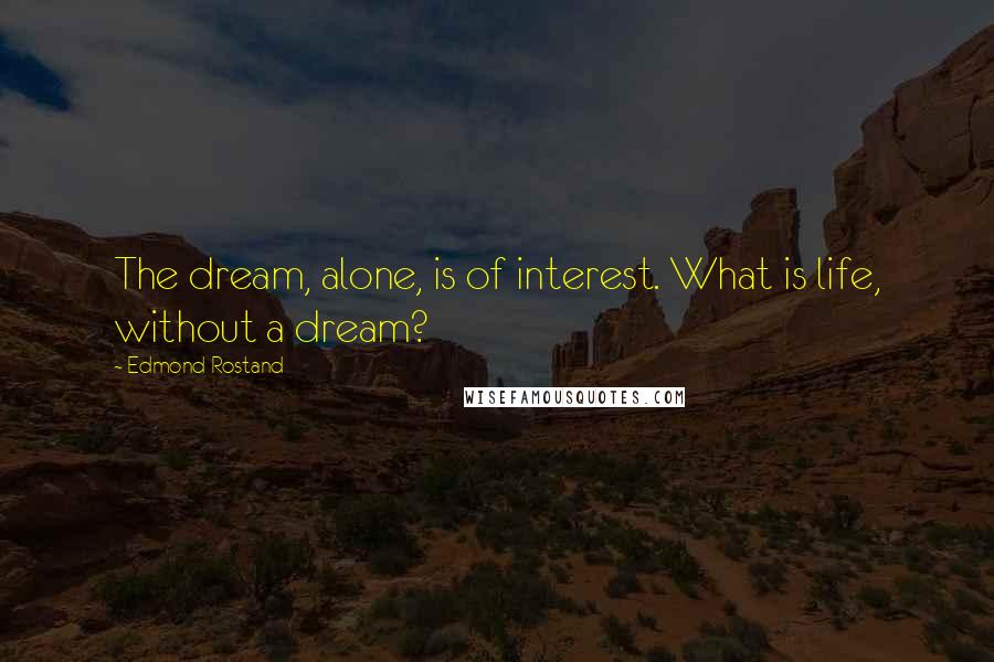 Edmond Rostand Quotes: The dream, alone, is of interest. What is life, without a dream?