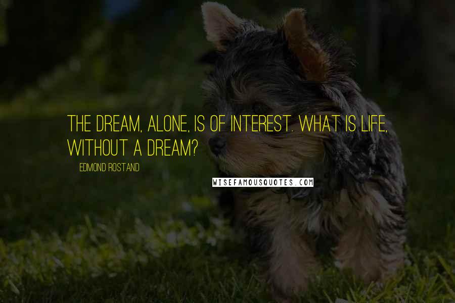 Edmond Rostand Quotes: The dream, alone, is of interest. What is life, without a dream?