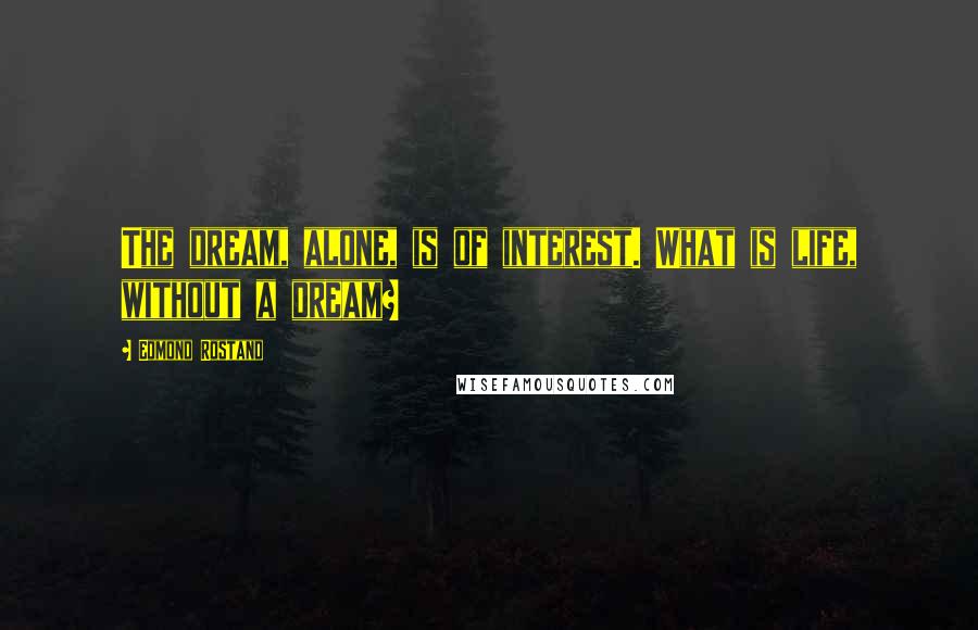 Edmond Rostand Quotes: The dream, alone, is of interest. What is life, without a dream?