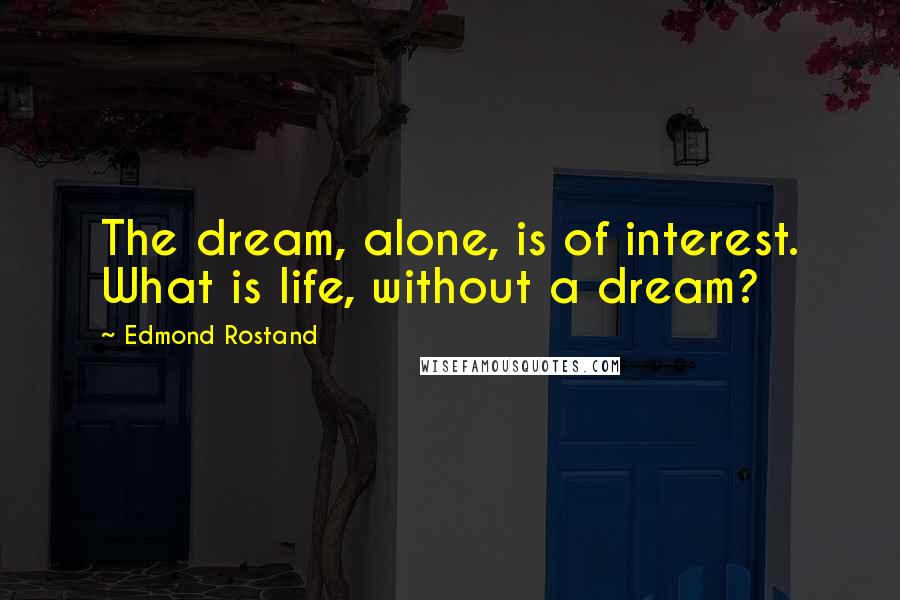 Edmond Rostand Quotes: The dream, alone, is of interest. What is life, without a dream?