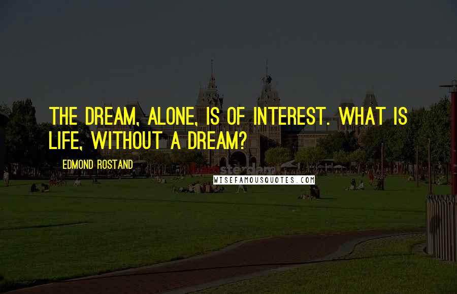 Edmond Rostand Quotes: The dream, alone, is of interest. What is life, without a dream?