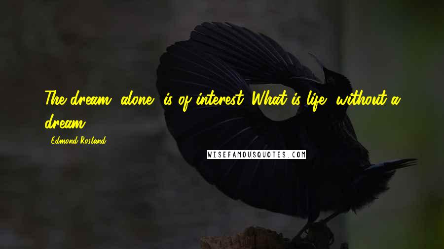 Edmond Rostand Quotes: The dream, alone, is of interest. What is life, without a dream?