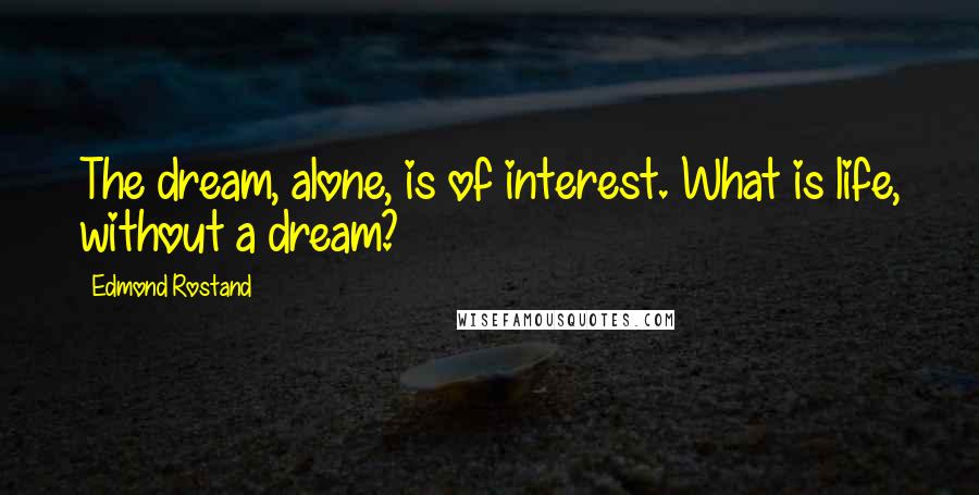 Edmond Rostand Quotes: The dream, alone, is of interest. What is life, without a dream?