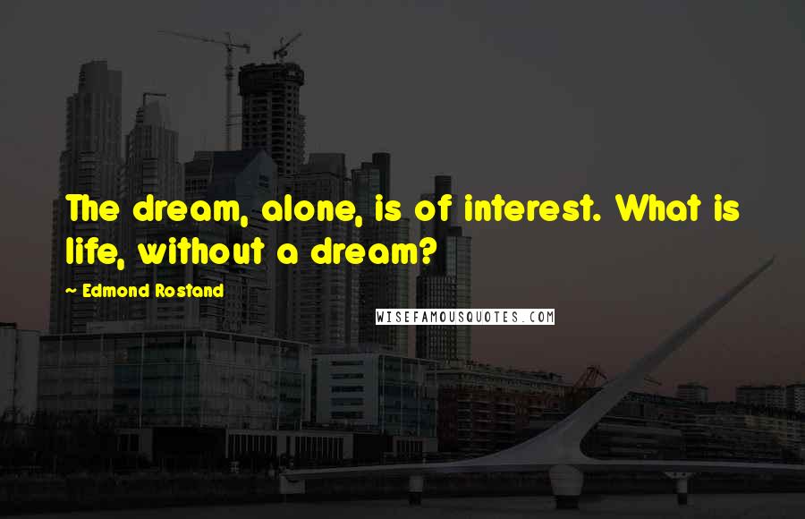 Edmond Rostand Quotes: The dream, alone, is of interest. What is life, without a dream?