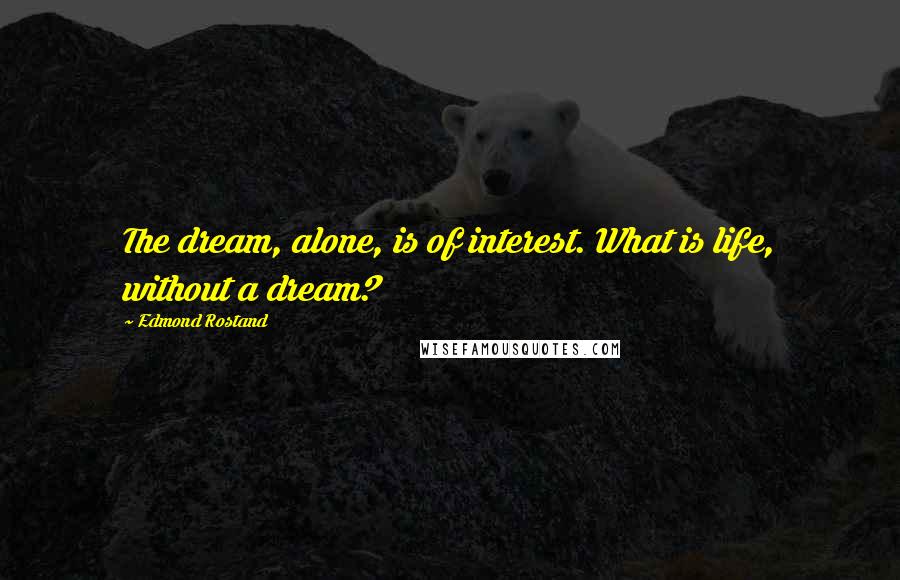 Edmond Rostand Quotes: The dream, alone, is of interest. What is life, without a dream?