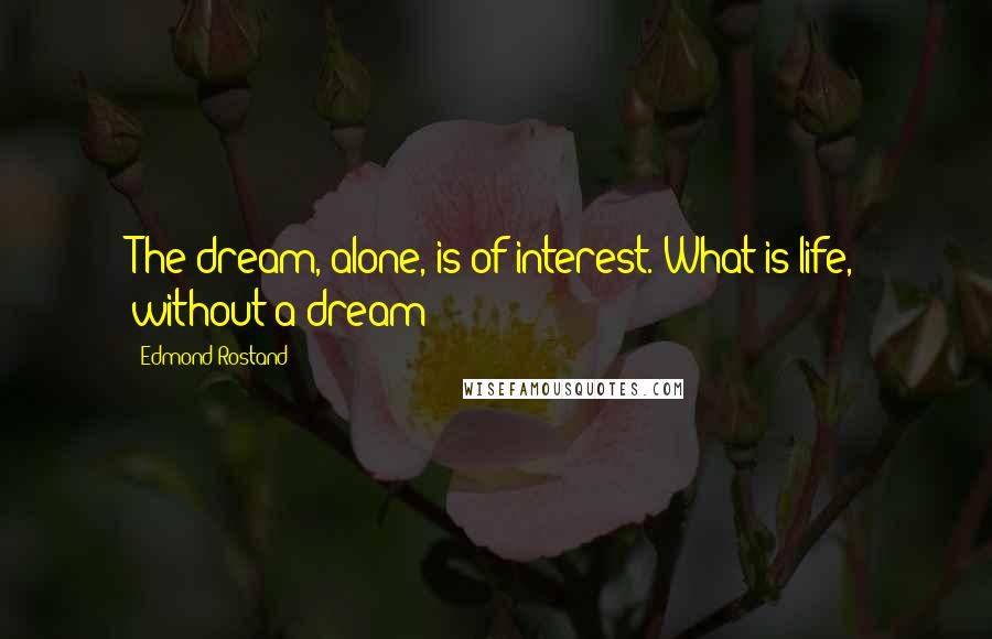 Edmond Rostand Quotes: The dream, alone, is of interest. What is life, without a dream?