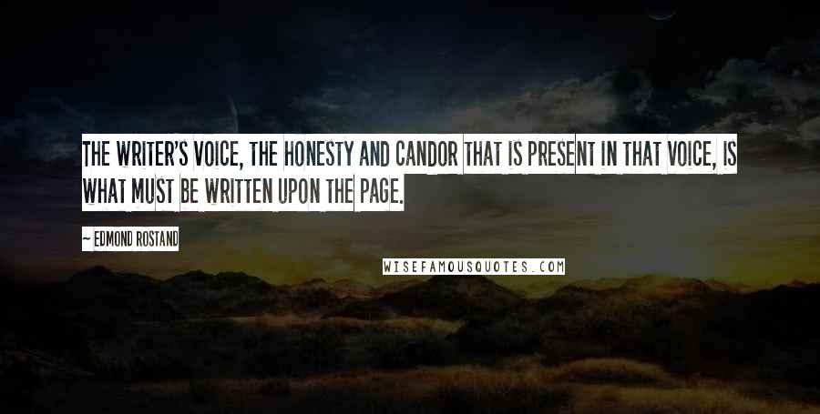 Edmond Rostand Quotes: The writer's voice, the honesty and candor that is present in that voice, is what must be written upon the page.