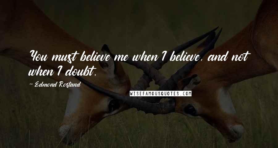 Edmond Rostand Quotes: You must believe me when I believe, and not when I doubt.