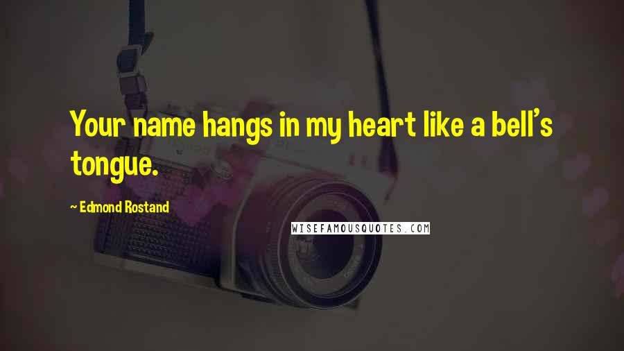 Edmond Rostand Quotes: Your name hangs in my heart like a bell's tongue.