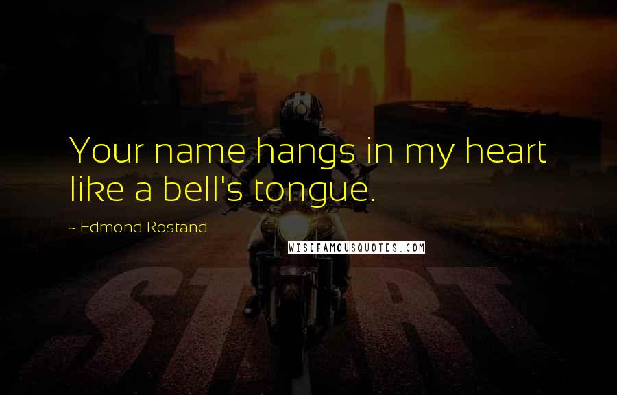 Edmond Rostand Quotes: Your name hangs in my heart like a bell's tongue.