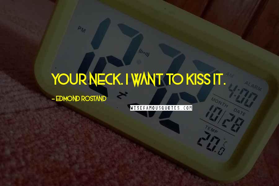 Edmond Rostand Quotes: Your neck. I want to kiss it.