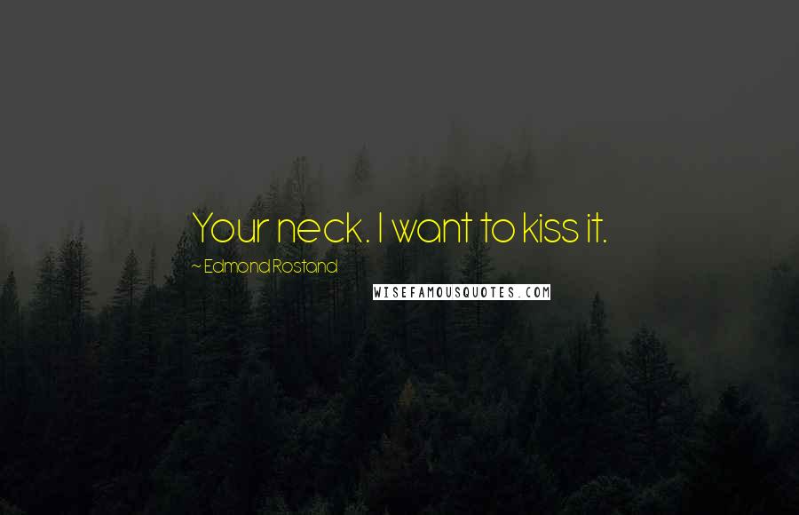 Edmond Rostand Quotes: Your neck. I want to kiss it.