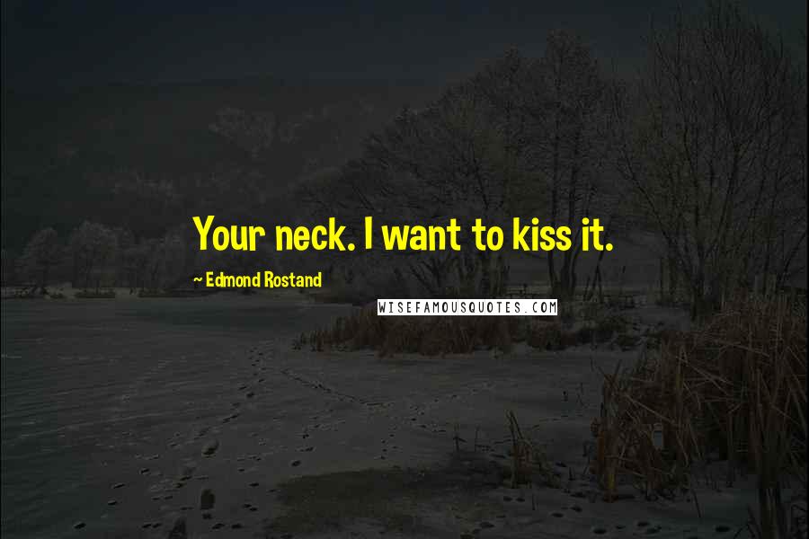 Edmond Rostand Quotes: Your neck. I want to kiss it.