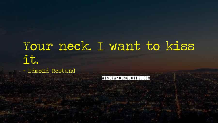 Edmond Rostand Quotes: Your neck. I want to kiss it.