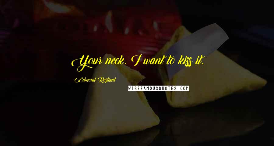 Edmond Rostand Quotes: Your neck. I want to kiss it.