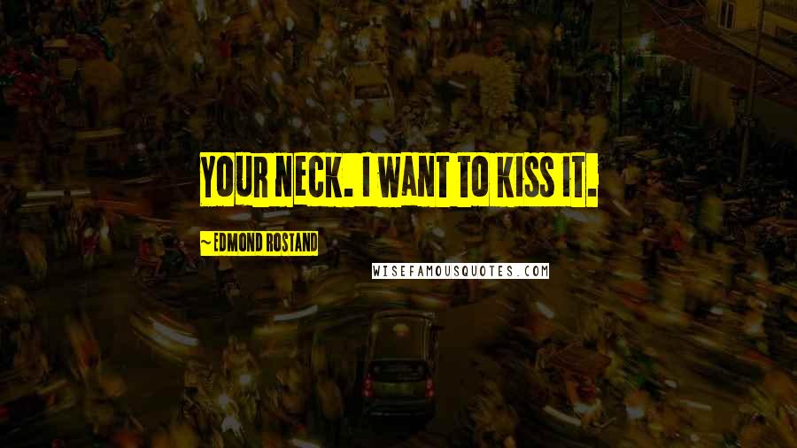 Edmond Rostand Quotes: Your neck. I want to kiss it.