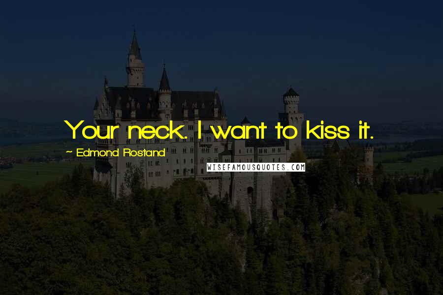 Edmond Rostand Quotes: Your neck. I want to kiss it.