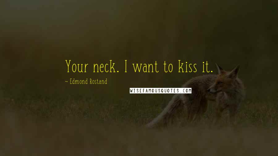 Edmond Rostand Quotes: Your neck. I want to kiss it.