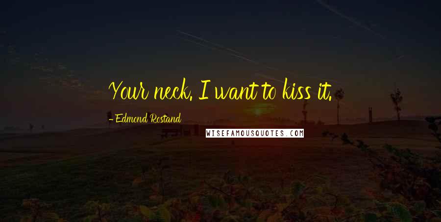 Edmond Rostand Quotes: Your neck. I want to kiss it.