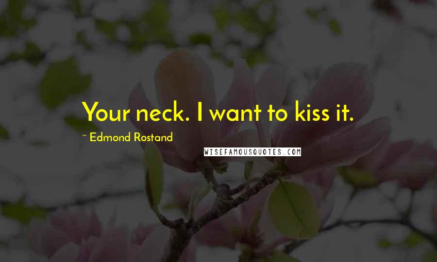 Edmond Rostand Quotes: Your neck. I want to kiss it.