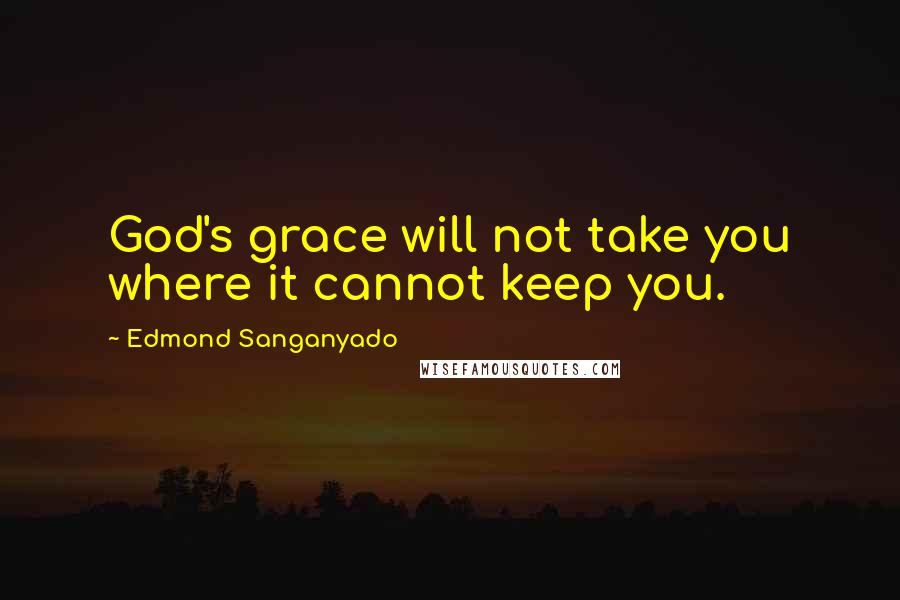 Edmond Sanganyado Quotes: God's grace will not take you where it cannot keep you.