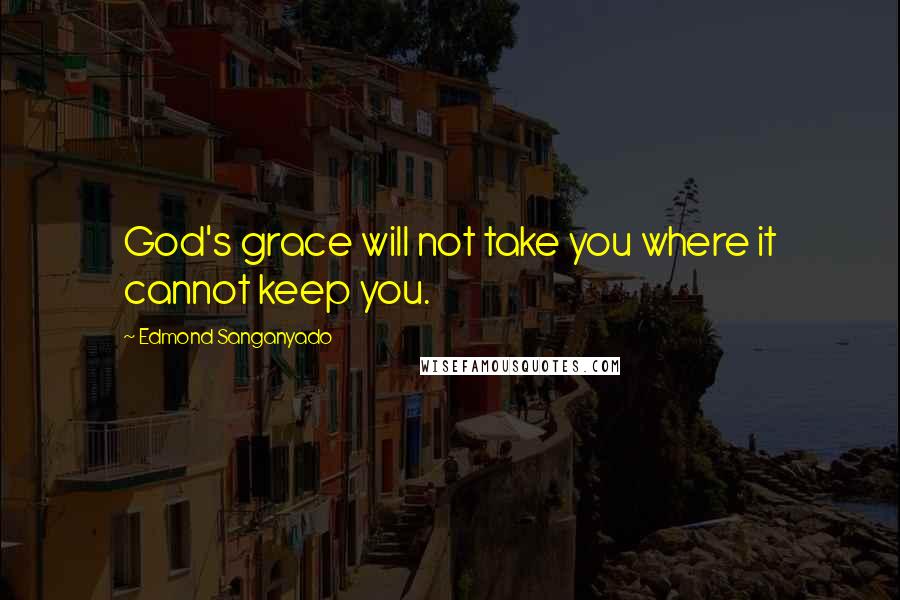 Edmond Sanganyado Quotes: God's grace will not take you where it cannot keep you.