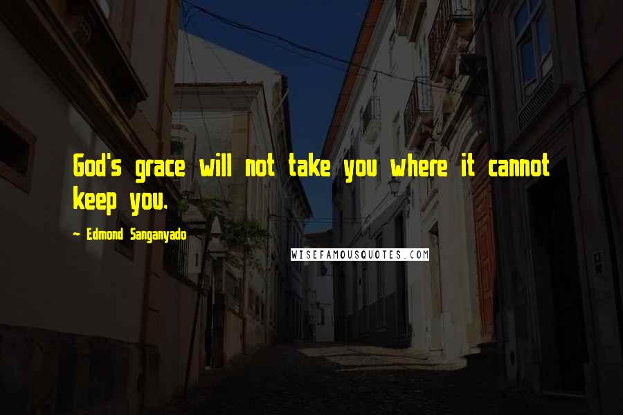 Edmond Sanganyado Quotes: God's grace will not take you where it cannot keep you.