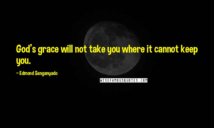 Edmond Sanganyado Quotes: God's grace will not take you where it cannot keep you.