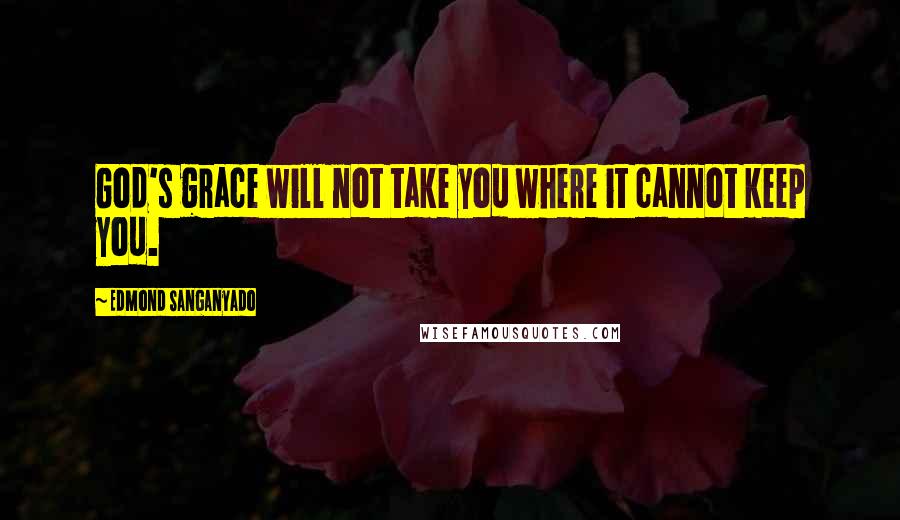 Edmond Sanganyado Quotes: God's grace will not take you where it cannot keep you.