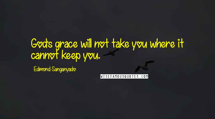 Edmond Sanganyado Quotes: God's grace will not take you where it cannot keep you.