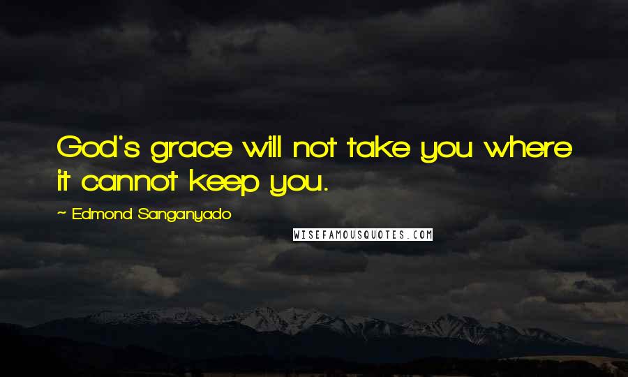 Edmond Sanganyado Quotes: God's grace will not take you where it cannot keep you.