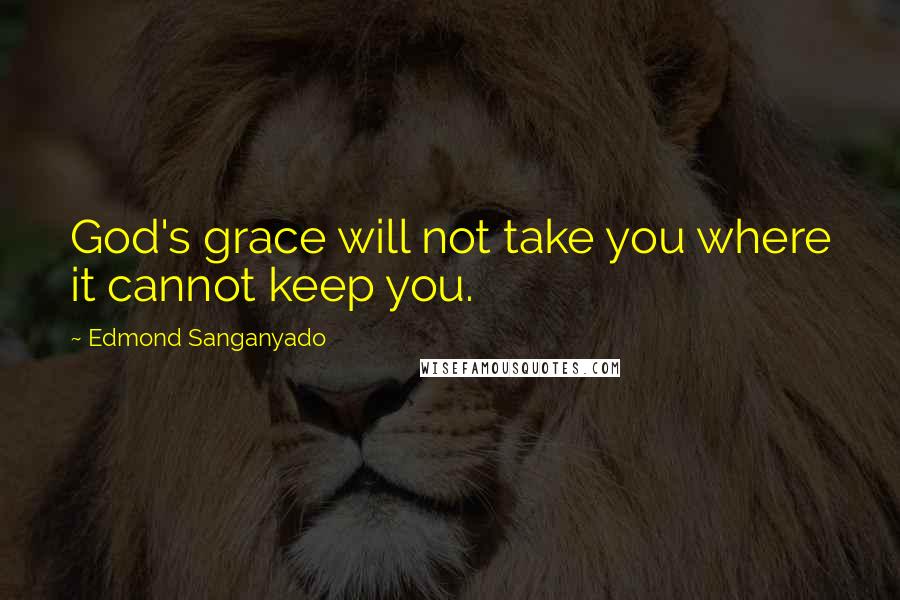 Edmond Sanganyado Quotes: God's grace will not take you where it cannot keep you.