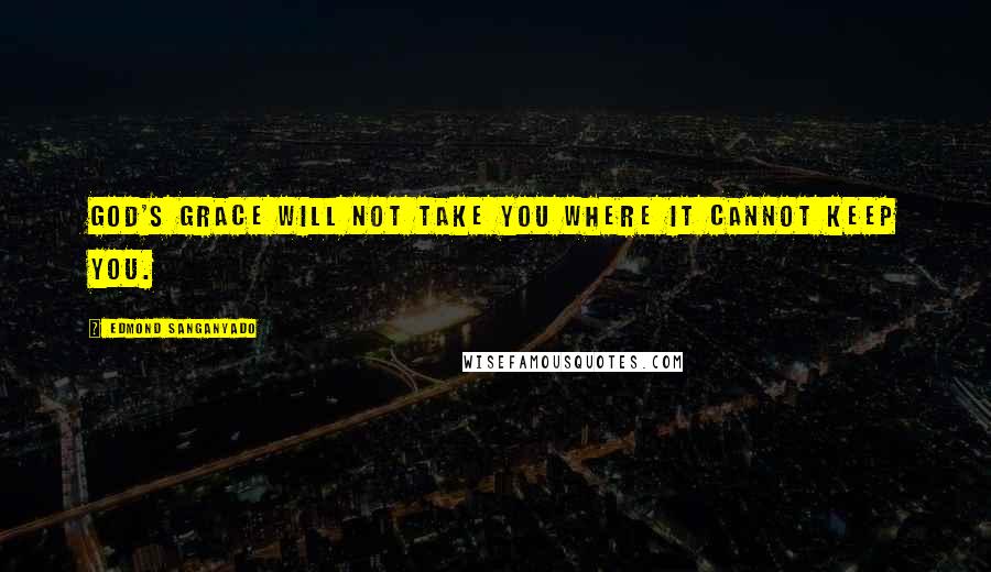 Edmond Sanganyado Quotes: God's grace will not take you where it cannot keep you.