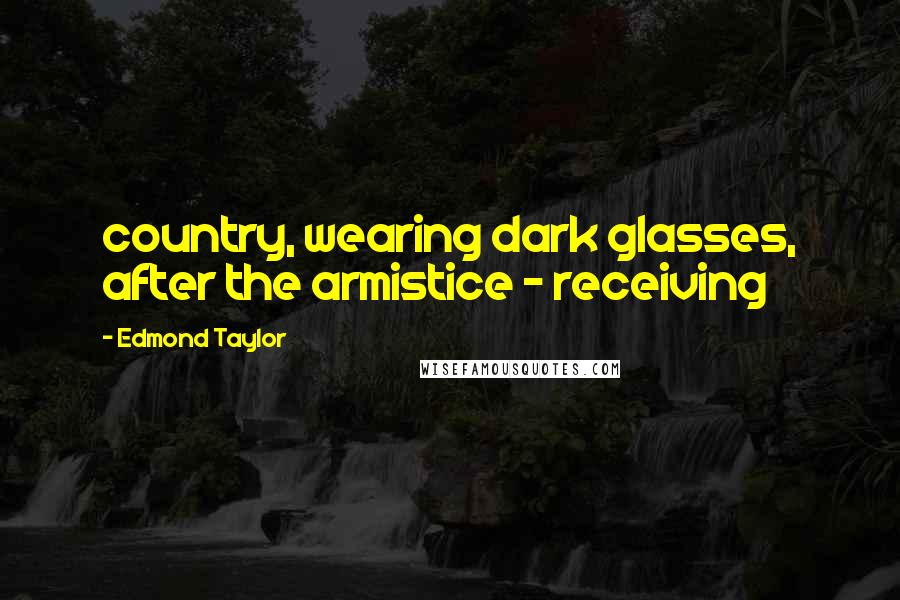 Edmond Taylor Quotes: country, wearing dark glasses, after the armistice - receiving