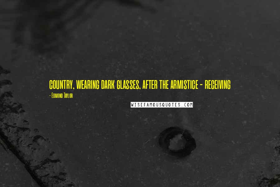Edmond Taylor Quotes: country, wearing dark glasses, after the armistice - receiving