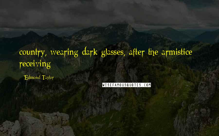 Edmond Taylor Quotes: country, wearing dark glasses, after the armistice - receiving