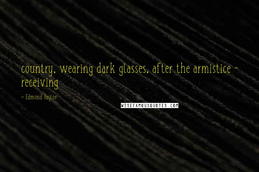 Edmond Taylor Quotes: country, wearing dark glasses, after the armistice - receiving