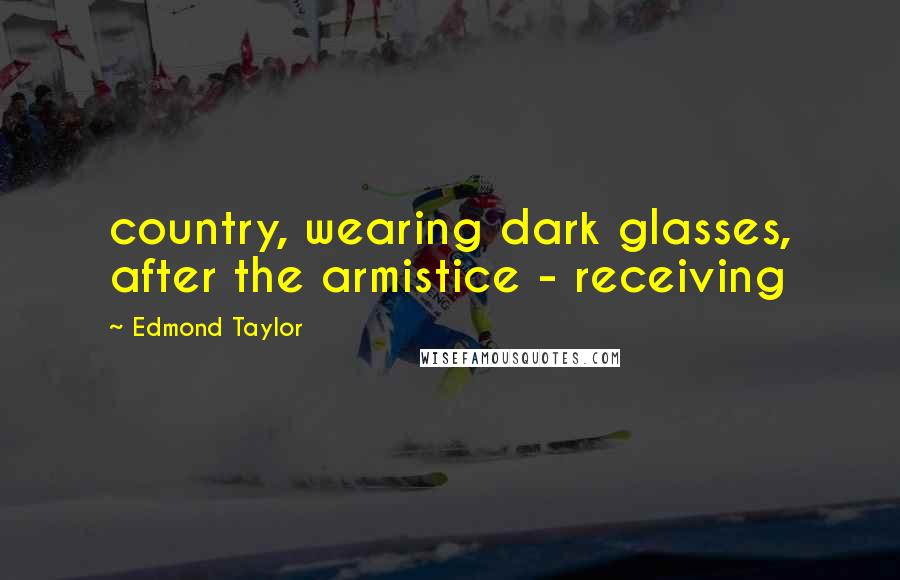 Edmond Taylor Quotes: country, wearing dark glasses, after the armistice - receiving