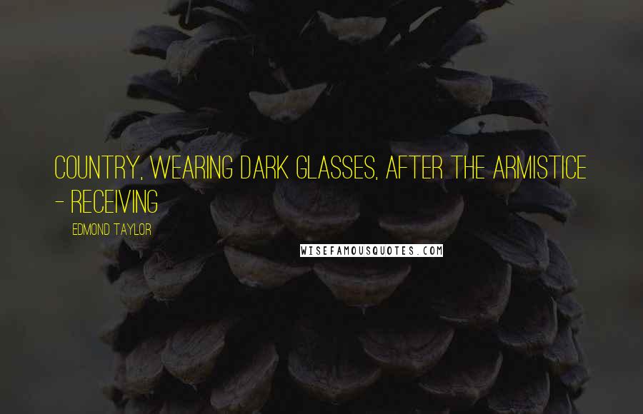 Edmond Taylor Quotes: country, wearing dark glasses, after the armistice - receiving