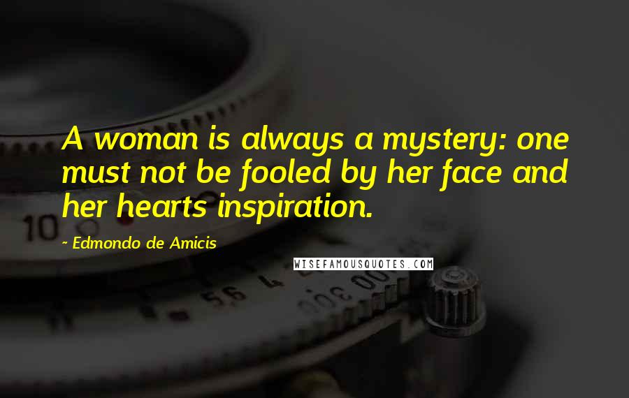Edmondo De Amicis Quotes: A woman is always a mystery: one must not be fooled by her face and her hearts inspiration.