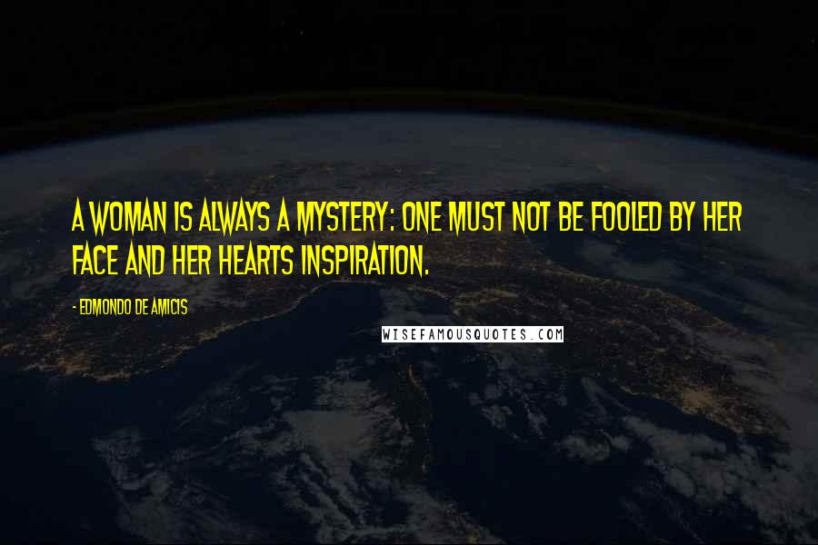 Edmondo De Amicis Quotes: A woman is always a mystery: one must not be fooled by her face and her hearts inspiration.