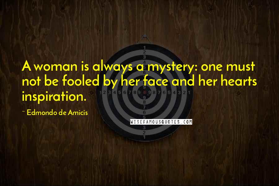 Edmondo De Amicis Quotes: A woman is always a mystery: one must not be fooled by her face and her hearts inspiration.