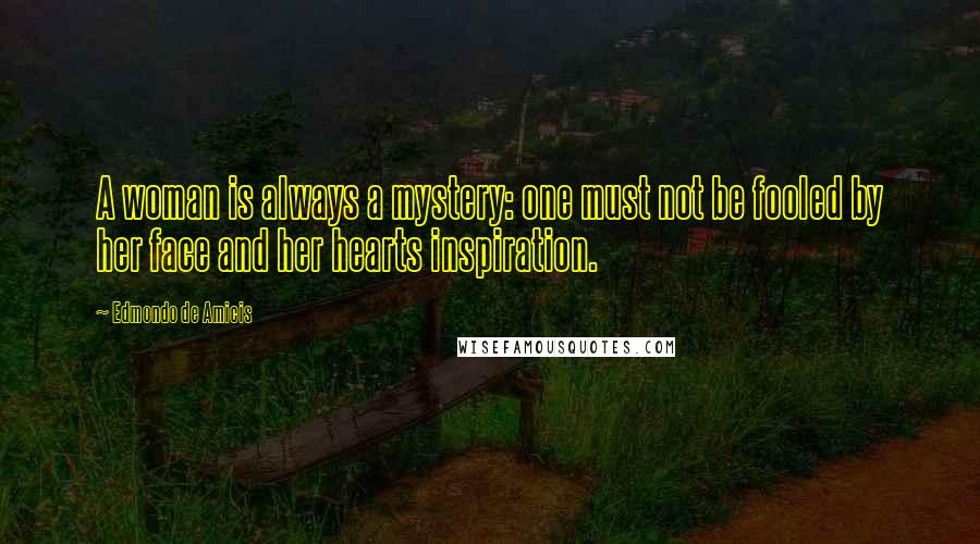 Edmondo De Amicis Quotes: A woman is always a mystery: one must not be fooled by her face and her hearts inspiration.