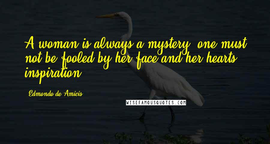 Edmondo De Amicis Quotes: A woman is always a mystery: one must not be fooled by her face and her hearts inspiration.