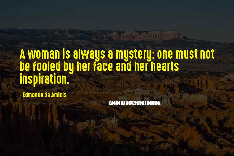 Edmondo De Amicis Quotes: A woman is always a mystery: one must not be fooled by her face and her hearts inspiration.