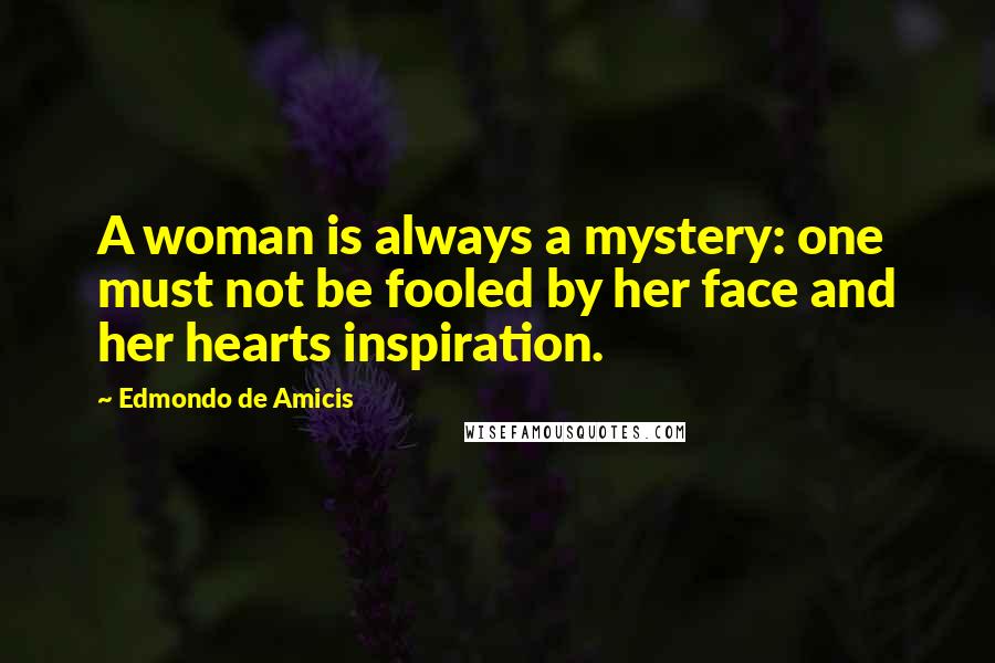 Edmondo De Amicis Quotes: A woman is always a mystery: one must not be fooled by her face and her hearts inspiration.