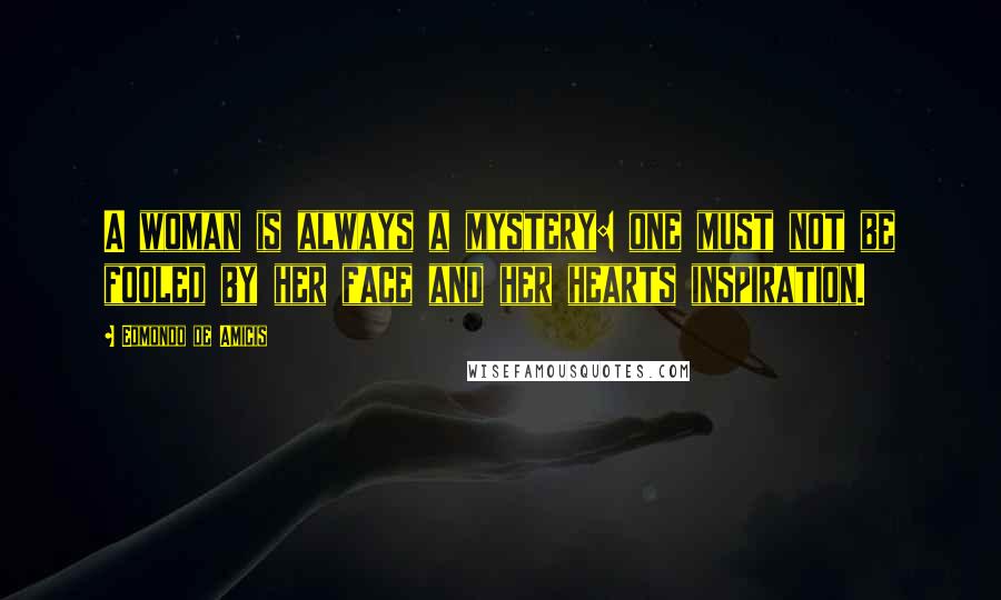 Edmondo De Amicis Quotes: A woman is always a mystery: one must not be fooled by her face and her hearts inspiration.