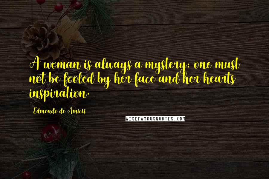 Edmondo De Amicis Quotes: A woman is always a mystery: one must not be fooled by her face and her hearts inspiration.