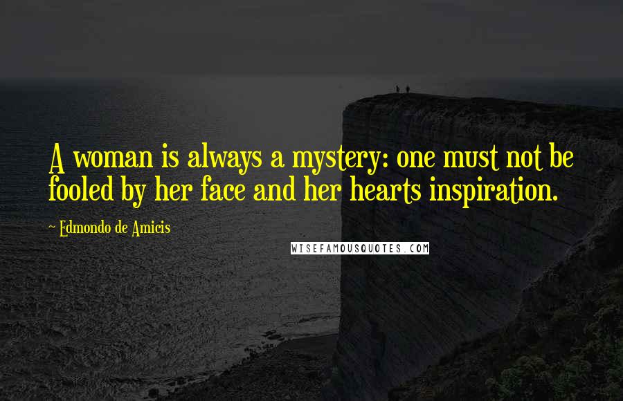 Edmondo De Amicis Quotes: A woman is always a mystery: one must not be fooled by her face and her hearts inspiration.