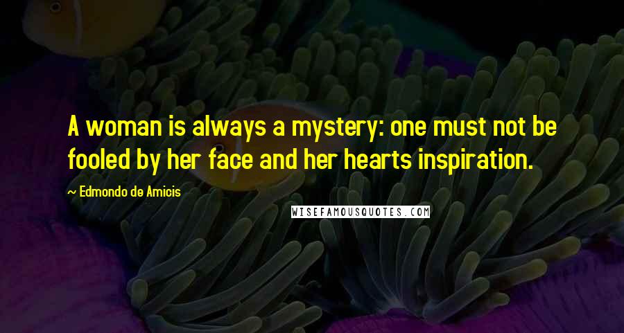 Edmondo De Amicis Quotes: A woman is always a mystery: one must not be fooled by her face and her hearts inspiration.